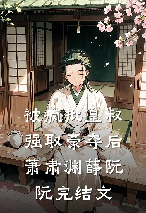 被疯批皇叔强取豪夺后萧肃渊薛阮阮完结文