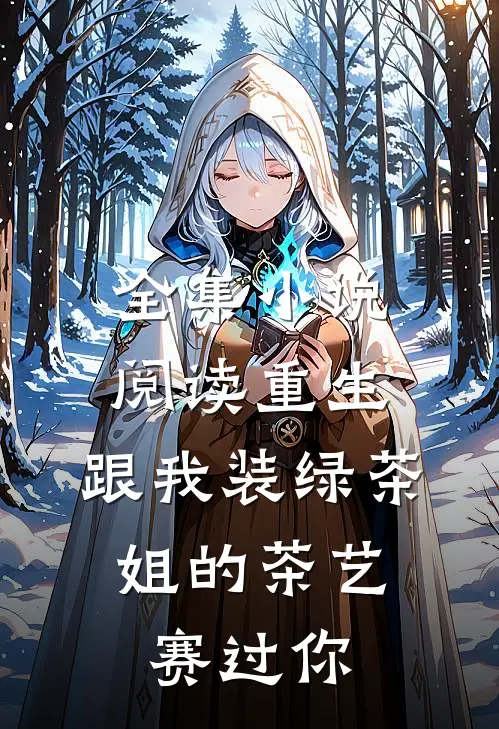 全集小说阅读重生：跟我装绿茶，姐的茶艺赛过你
