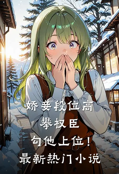 娇妾段位高，攀权臣，勾他上位！最新热门小说
