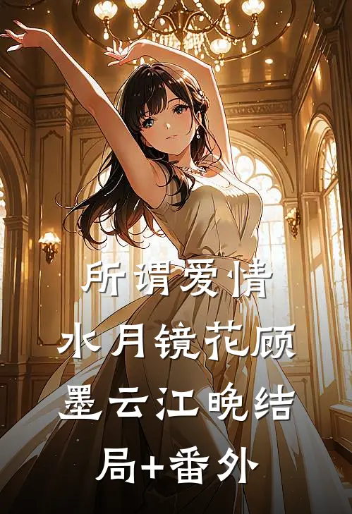所谓爱情，水月镜花顾墨云江晚结局+番外