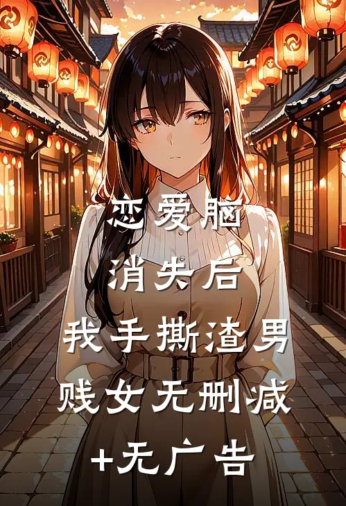 恋爱脑消失后，我手撕渣男贱女无删减+无广告