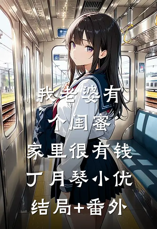我老婆有个闺蜜，家里很有钱丁月琴小优结局+番外
