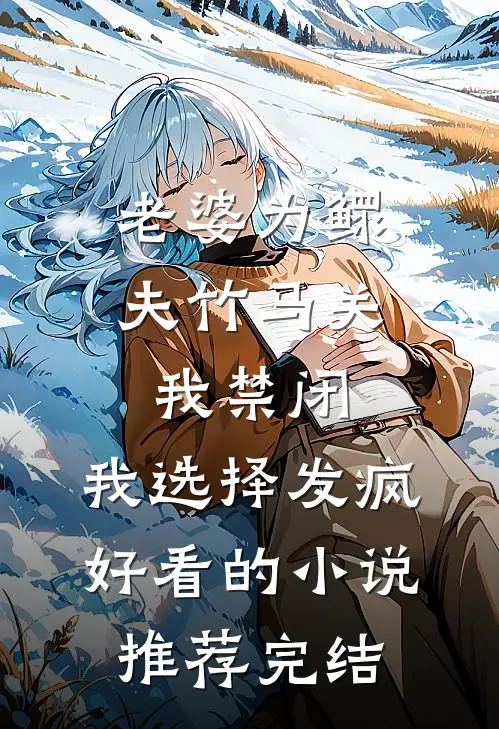老婆为鳏夫竹马关我禁闭，我选择发疯好看的小说推荐完结