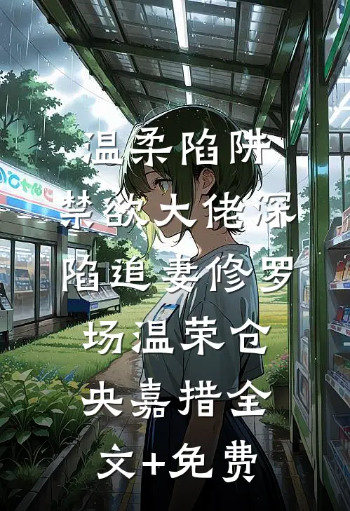 温柔陷阱：禁欲大佬深陷追妻修罗场温荣仓央嘉措全文+免费