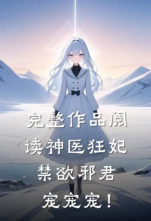 完整作品阅读神医狂妃：禁欲邪君，宠宠宠！
