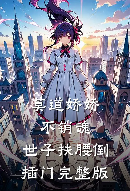 莫道娇娇不销魂,世子扶腰倒插门 完整版