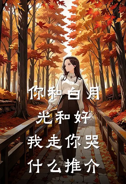你和白月光和好，我走你哭什么推介