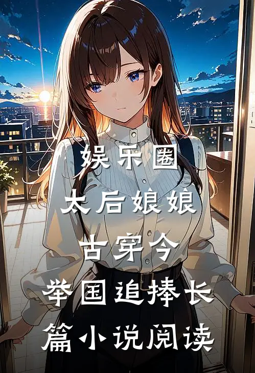 娱乐圈：太后娘娘古穿今，举国追捧长篇小说阅读