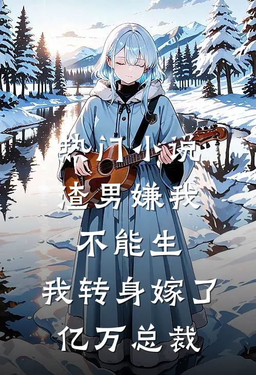 热门小说渣男嫌我不能生，我转身嫁了亿万总裁