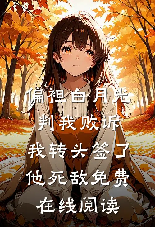 偏袒白月光判我败诉，我转头签了他死敌免费在线阅读