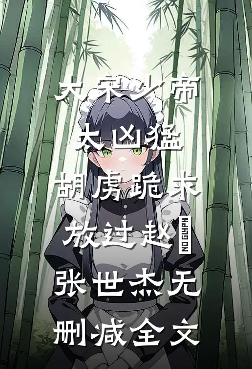 大宋少帝太凶猛，胡虏跪求放过赵昺张世杰无删减全文