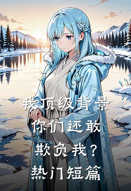 我顶级背景，你们还敢欺负我？热门短篇