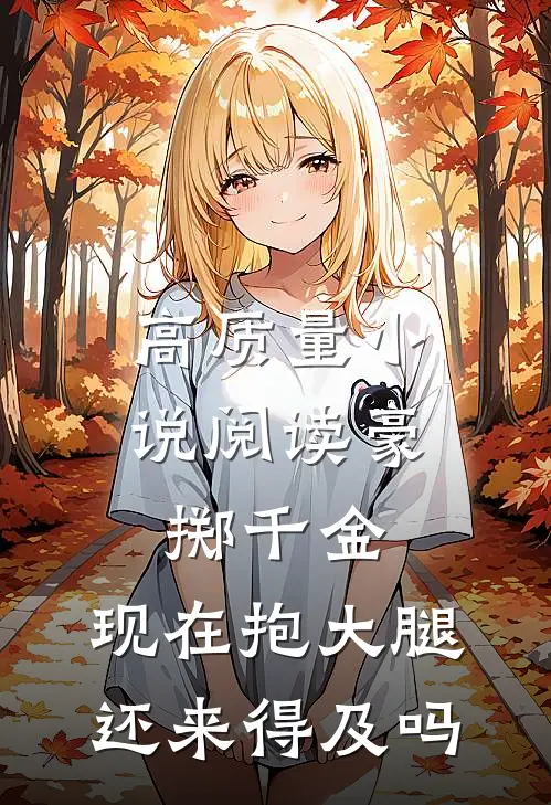 高质量小说阅读豪掷千金：现在抱大腿还来得及吗