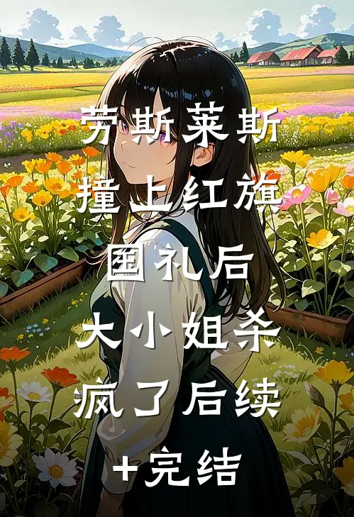 劳斯莱斯撞上红旗国礼后，大小姐杀疯了后续+完结