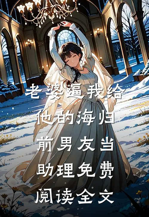 老婆逼我给他的海归前男友当助理免费阅读全文