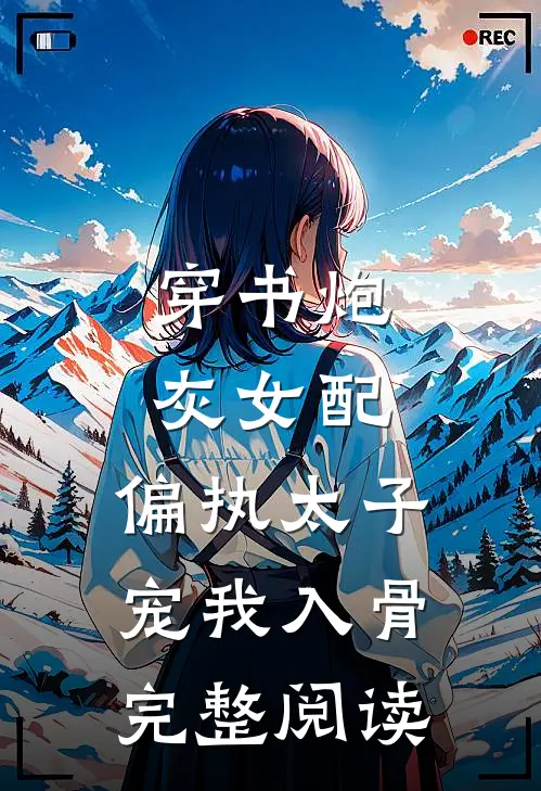 穿书炮灰女配，偏执太子宠我入骨完整阅读