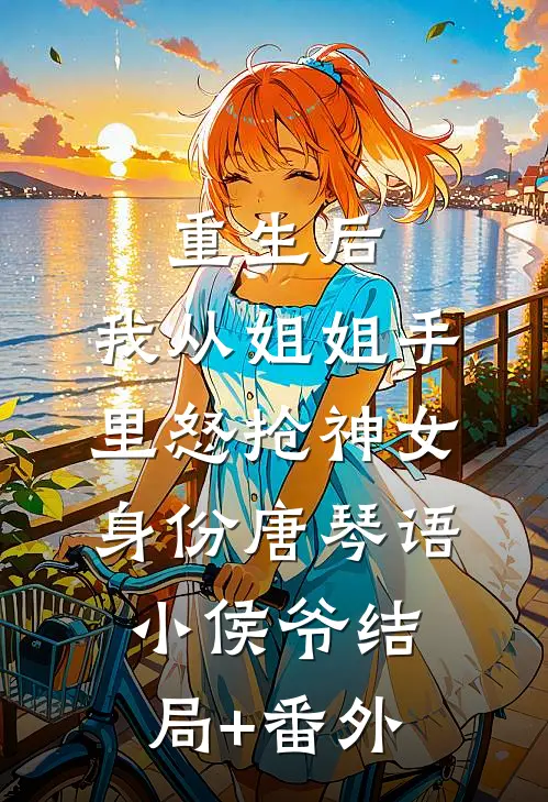 重生后，我从姐姐手里怒抢神女身份唐琴语小侯爷结局+番外
