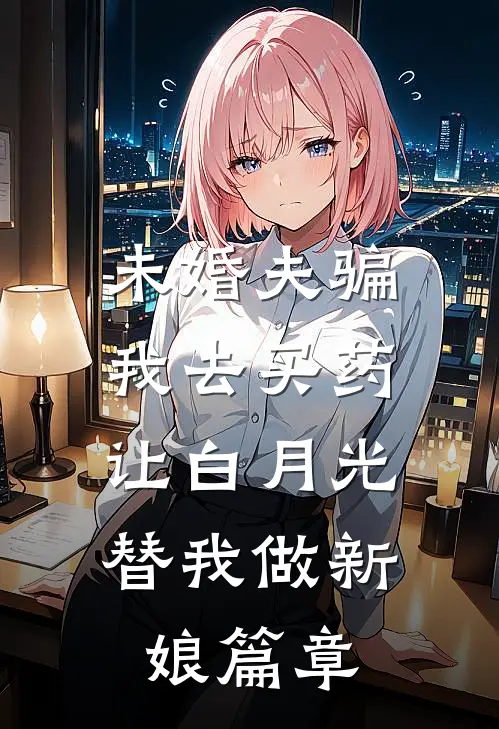 未婚夫骗我去买药，让白月光替我做新娘篇章