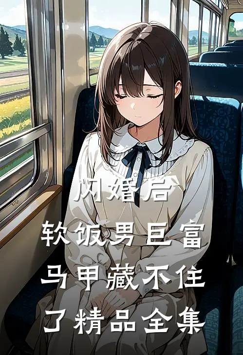闪婚后，软饭男巨富马甲藏不住了精品全集