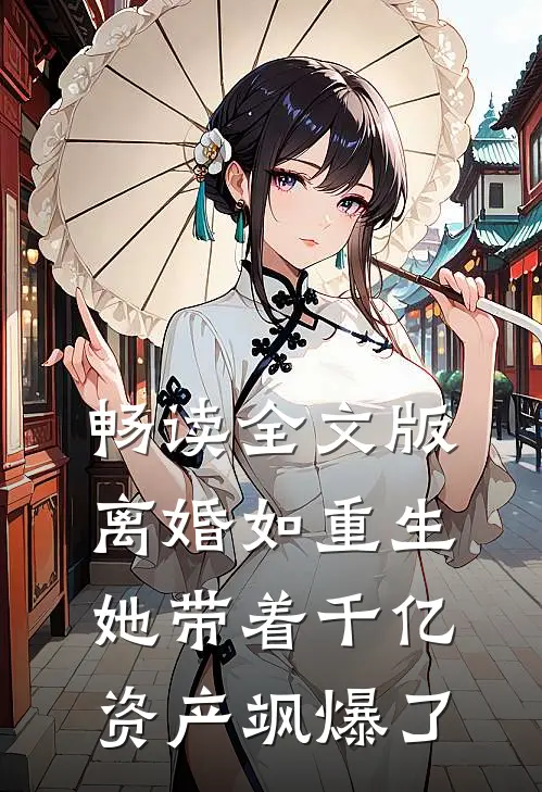 畅读全文版离婚如重生，她带着千亿资产飒爆了