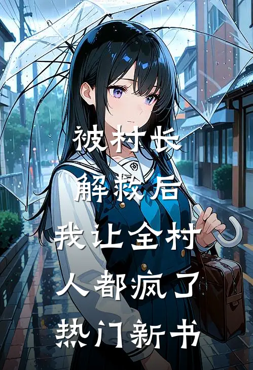 被村长解救后，我让全村人都疯了热门新书