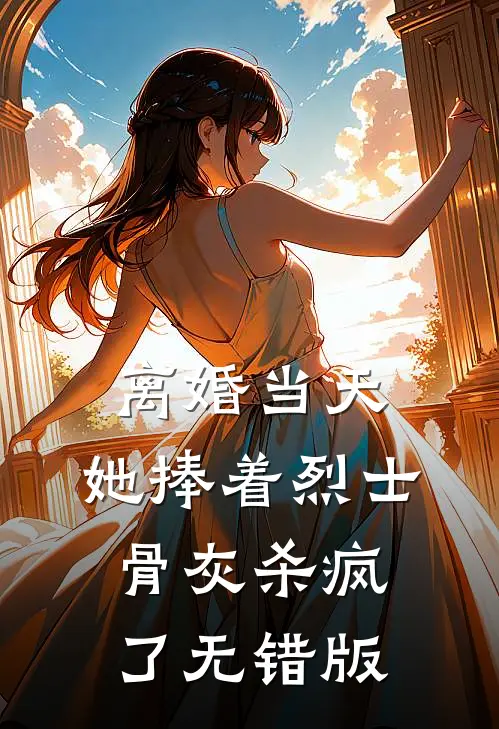 离婚当天，她捧着烈士骨灰杀疯了无错版