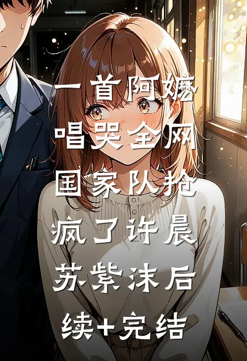 一首阿嬷唱哭全网，国家队抢疯了许晨苏紫沫后续+完结