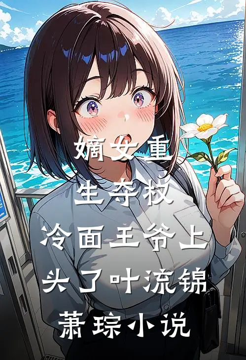 嫡女重生夺权，冷面王爷上头了叶流锦萧琮小说