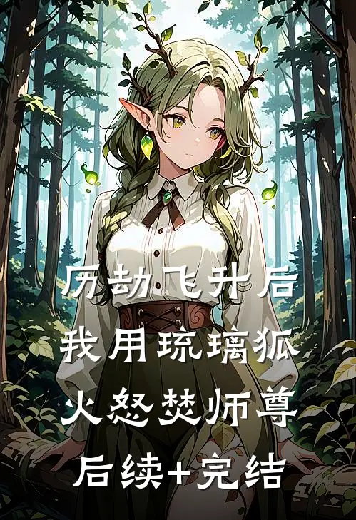 历劫飞升后，我用琉璃狐火怒焚师尊后续+完结