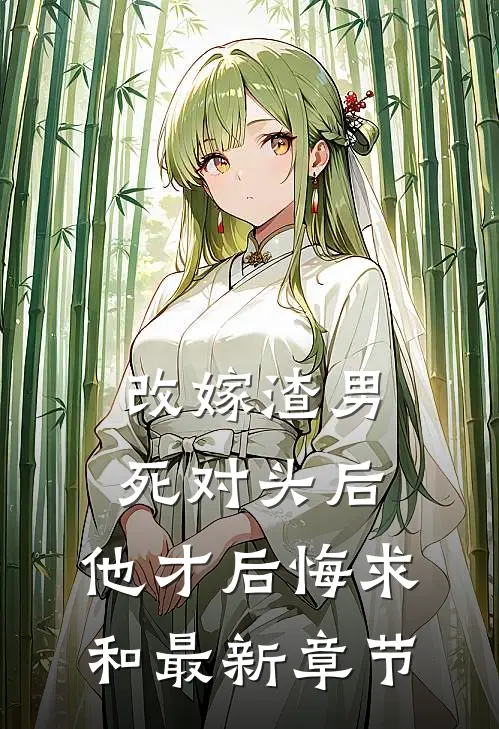 改嫁渣男死对头后，他才后悔求和最新章节