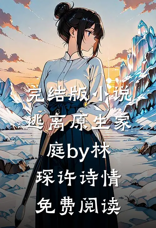 完结版小说逃离原生家庭by林琛许诗情免费阅读