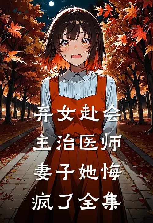 弃女赴会，主治医师妻子她悔疯了全集