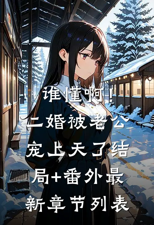 谁懂啊！二婚被老公宠上天了结局+番外最新章节列表