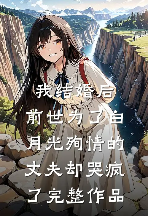 我结婚后，前世为了白月光殉情的丈夫却哭疯了完整作品