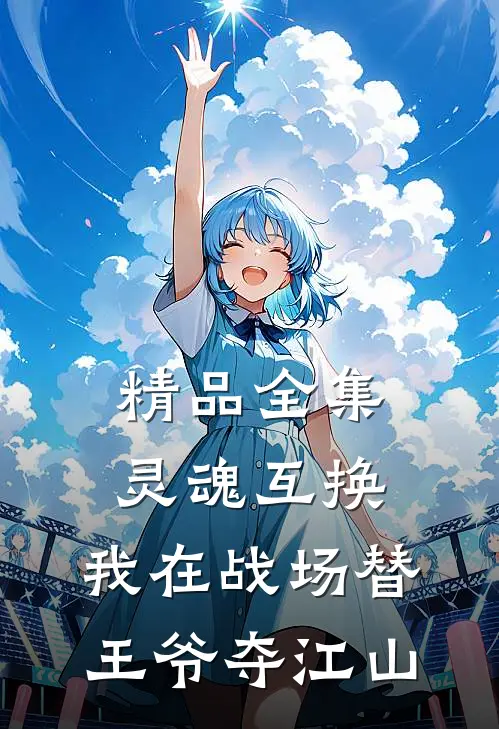 精品全集灵魂互换：我在战场替王爷夺江山