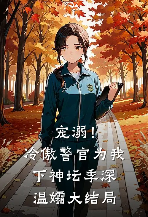 宠溺！冷傲警官为我下神坛季深温孀大结局