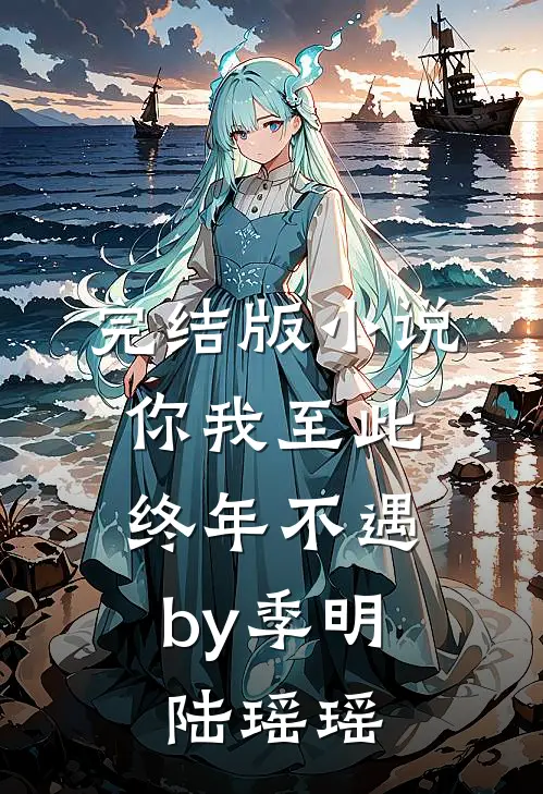 完结版小说你我至此，终年不遇by季明陆瑶瑶