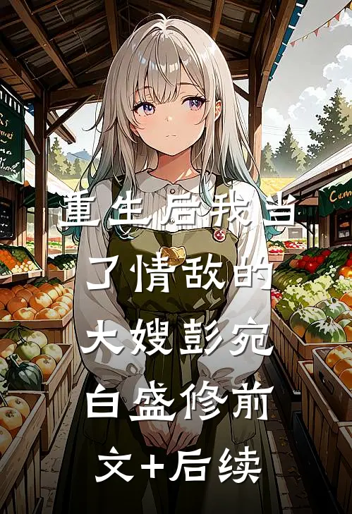 重生后我当了情敌的大嫂彭宛白盛修前文+后续