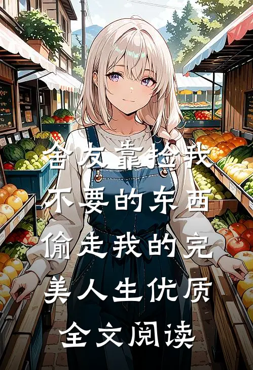 舍友靠捡我不要的东西，偷走我的完美人生优质全文阅读