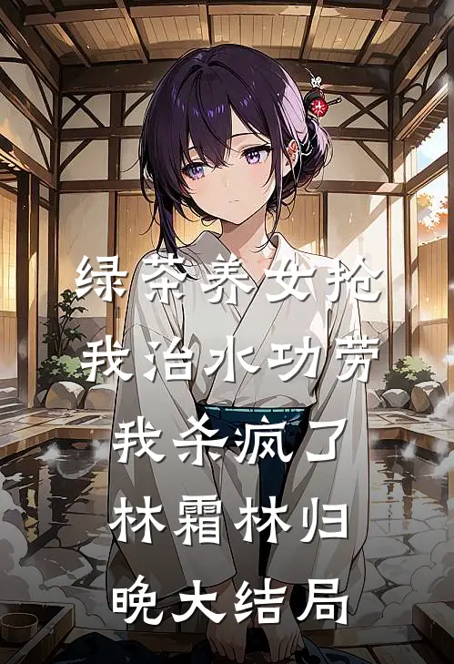 绿茶养女抢我治水功劳，我杀疯了林霜林归晚大结局