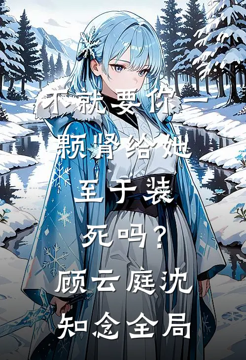 不就要你一颗肾给她，至于装死吗？顾云庭沈知念全局