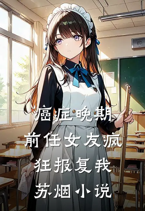 癌症晚期，前任女友疯狂报复我苏烟小说