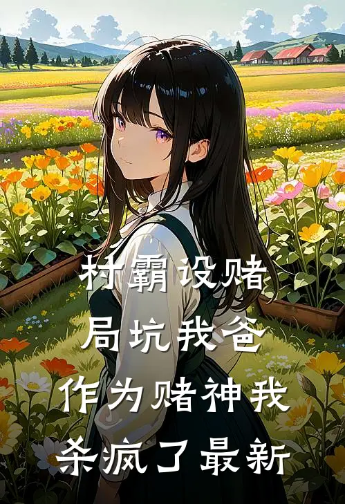 村霸设赌局坑我爸，作为赌神我杀疯了最新
