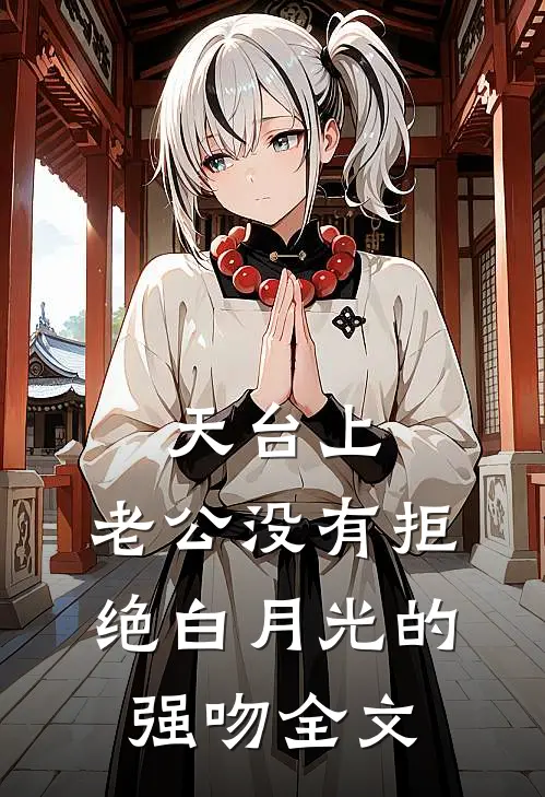 天台上，老公没有拒绝白月光的强吻全文
