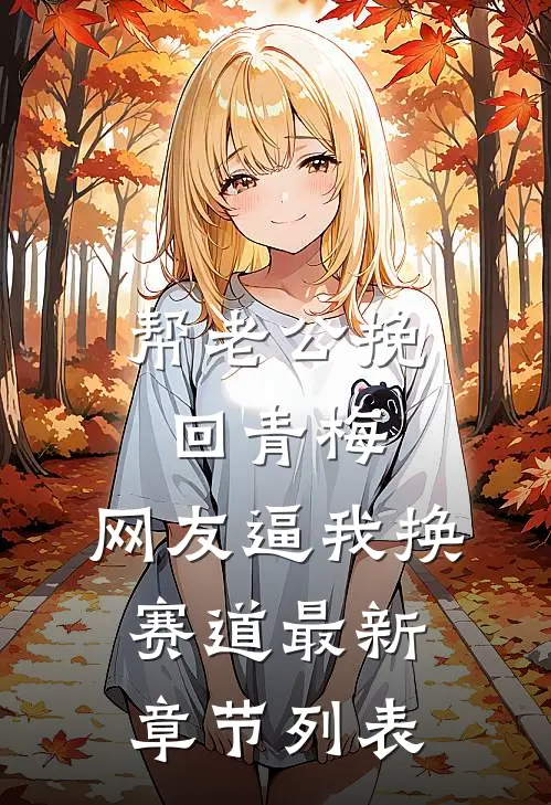 帮老公挽回青梅，网友逼我换赛道最新章节列表