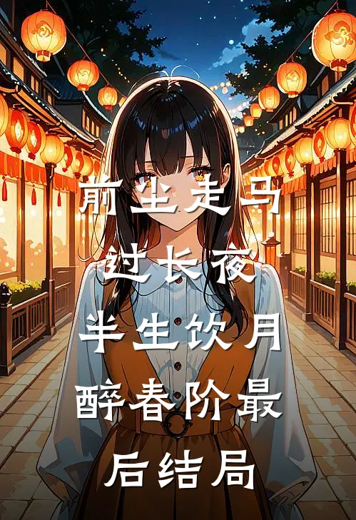 前尘走马过长夜，半生饮月醉春阶最后结局