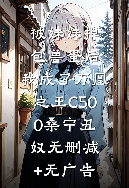 被妹妹掉包兽蛋后，我成了万凰之王C500桑宁丑奴无删减+无广告