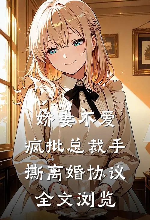 娇妻不爱，疯批总裁手撕离婚协议全文浏览