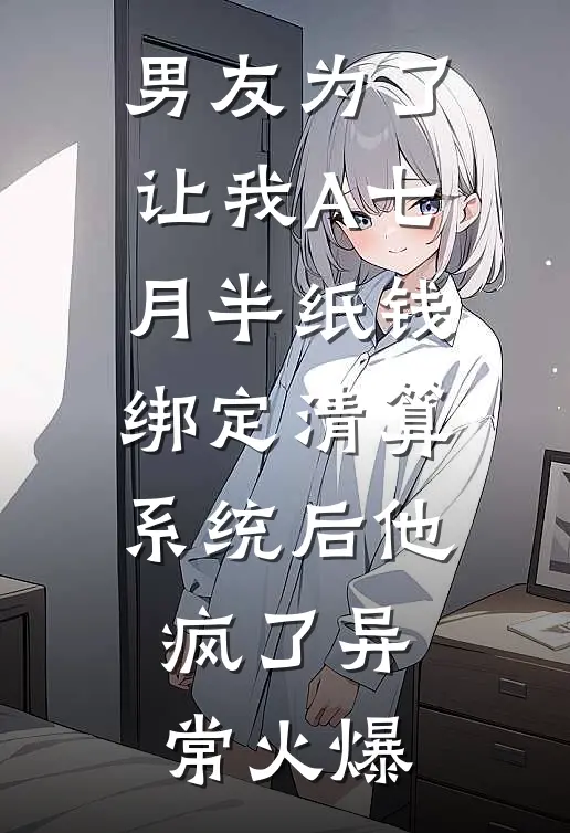 男友为了让我A七月半纸钱，绑定清算系统后他疯了异常火爆