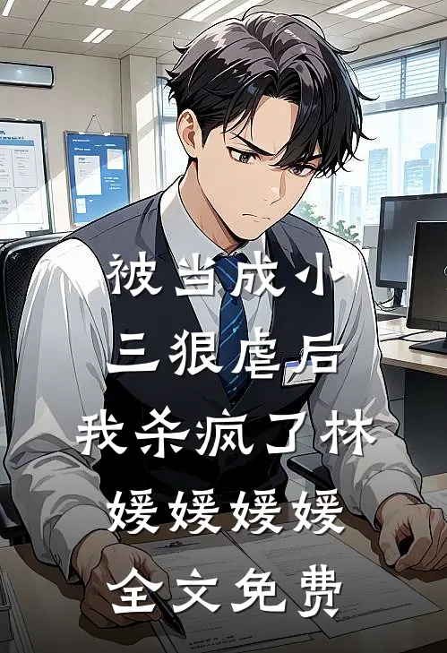 被当成小三狠虐后，我杀疯了林媛媛媛媛全文免费